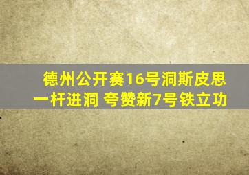 德州公开赛16号洞斯皮思一杆进洞 夸赞新7号铁立功